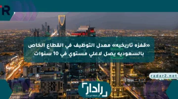 «قفزة تاريخية» معدل التوظيف في القطاع الخاص بالسعودية يصل لأعلى مستوى في 10 سنوات